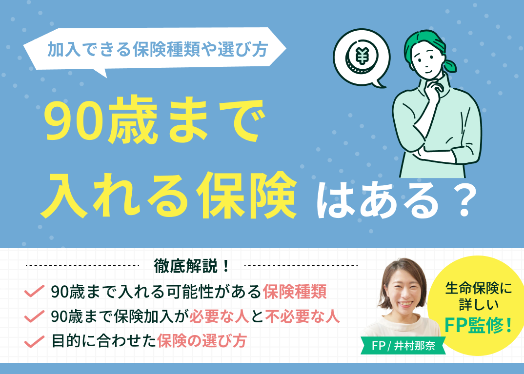 90歳まで入れる保険はある?加入できる保険の種類や選び方を詳しく解説