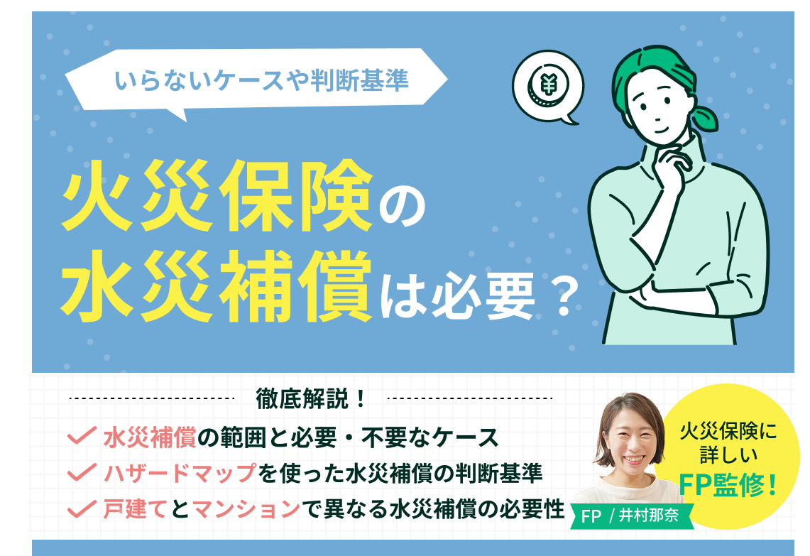 火災保険の水災補償は必要？いらないケースや判断基準・補償内容をわかりやすく解説