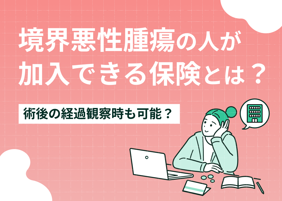 境界悪性腫瘍の人が加入できる保険とは?術後の経過観察時も可能?