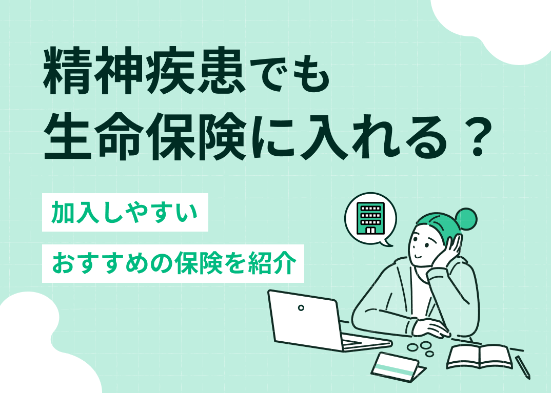 精神疾患でも生命保険に入れる?加入しやすいおすすめの保険を紹介
