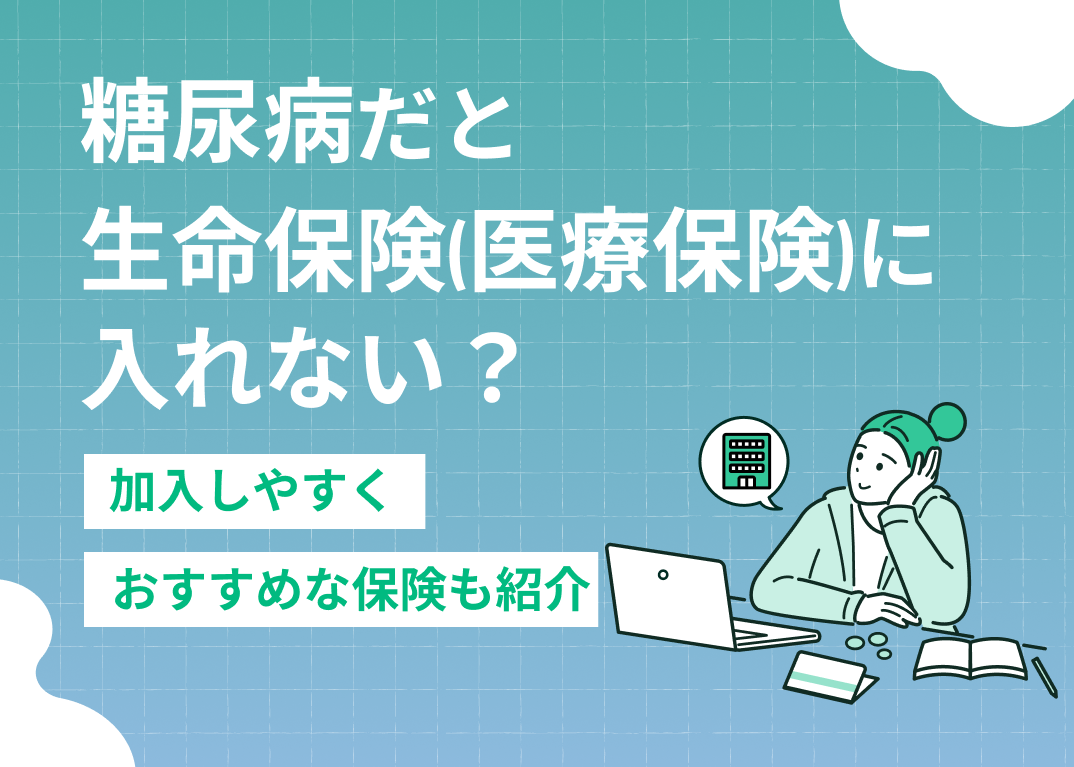 糖尿病だと生命保険(医療保険)に入れない?加入しやすくおすすめな保険も紹介
