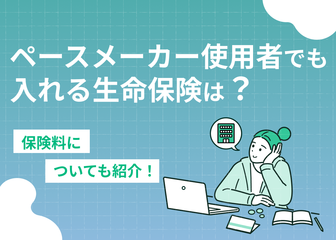 ペースメーカー使用者でも入れる生命保険は?保険料についても紹介!