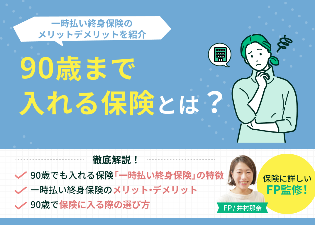 90歳まで入れる保険とは?一時払い終身保険のメリットデメリットを紹介