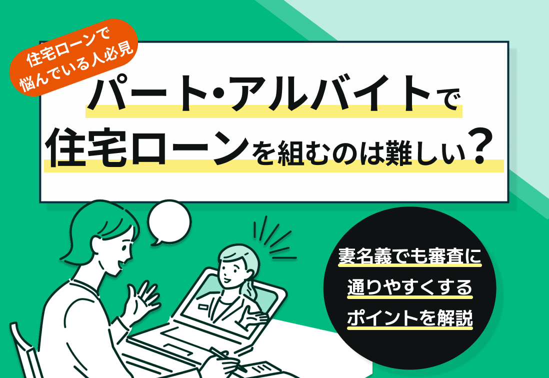 パート・アルバイトで住宅ローンを組むのは難しい?妻名義でも審査に通りやすくするポイントを解説