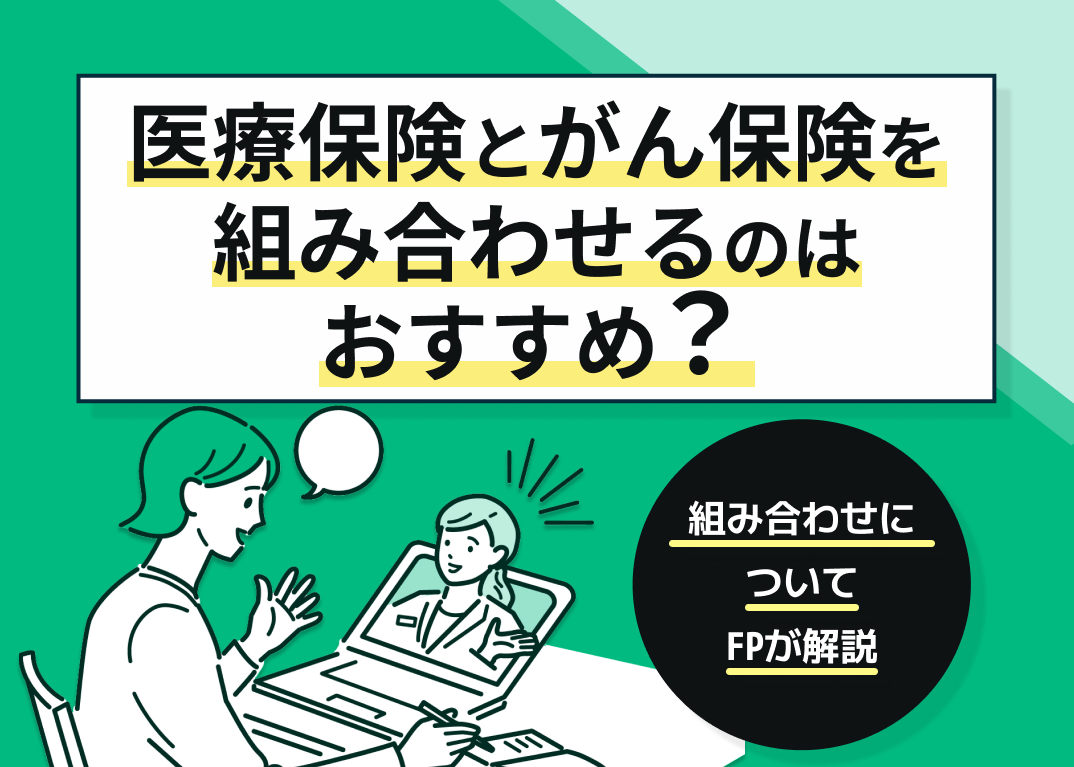 医療保険とがん保険を組み合わせるのはおすすめ?FPが解説