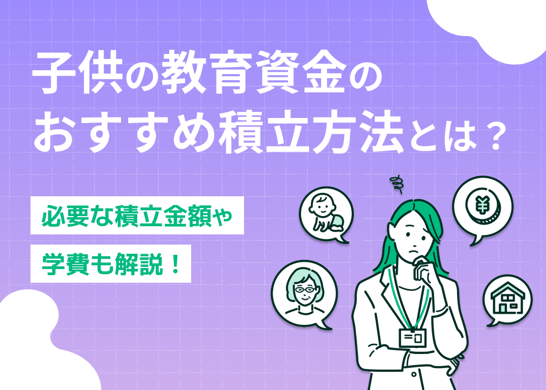 子供の教育資金のおすすめ積立方法とは?必要な積立金額や学費も解説