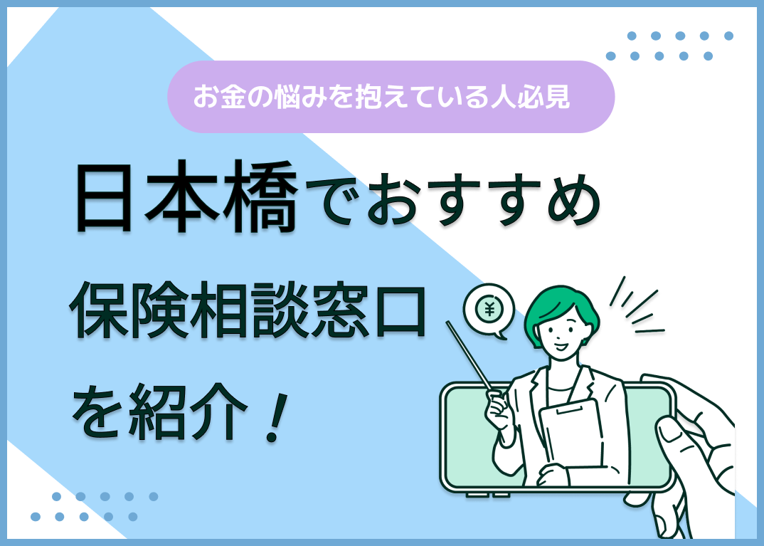 日本橋の保険相談窓口おすすめ9社!人気の無料窓口を紹介【2024年最新】