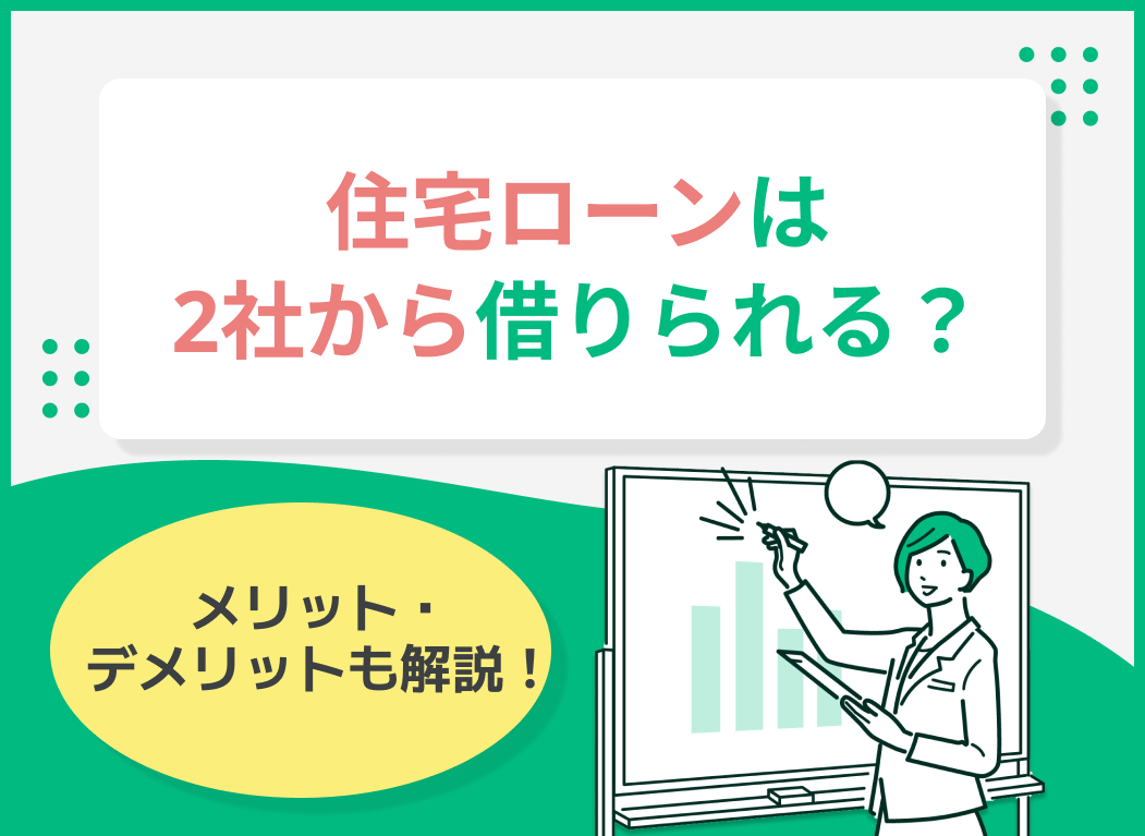 住宅ローンは2社から借りられる?メリット・デメリットも徹底解説