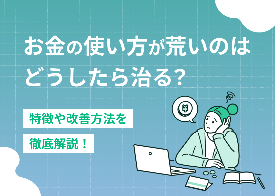 お金の使い方が荒いのはどう治す?特徴や改善方法を解説