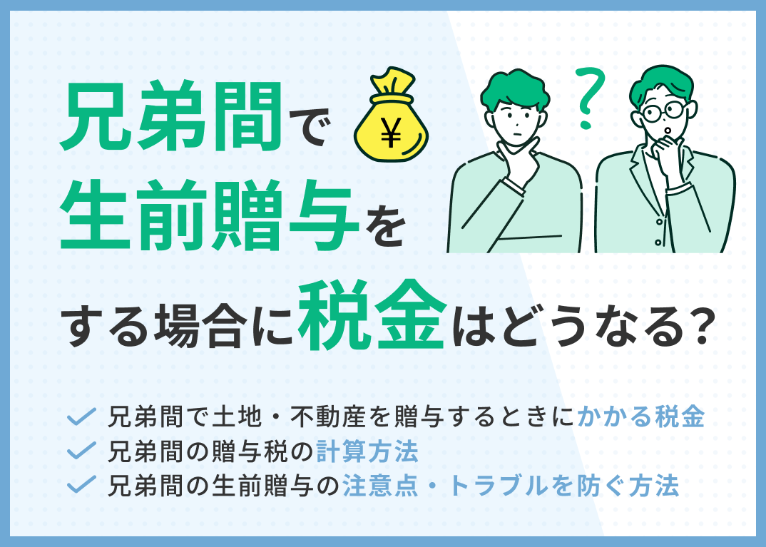 兄弟間の生前贈与でかかる税金は?トラブルを防ぐ方法や注意点を専門家が解説