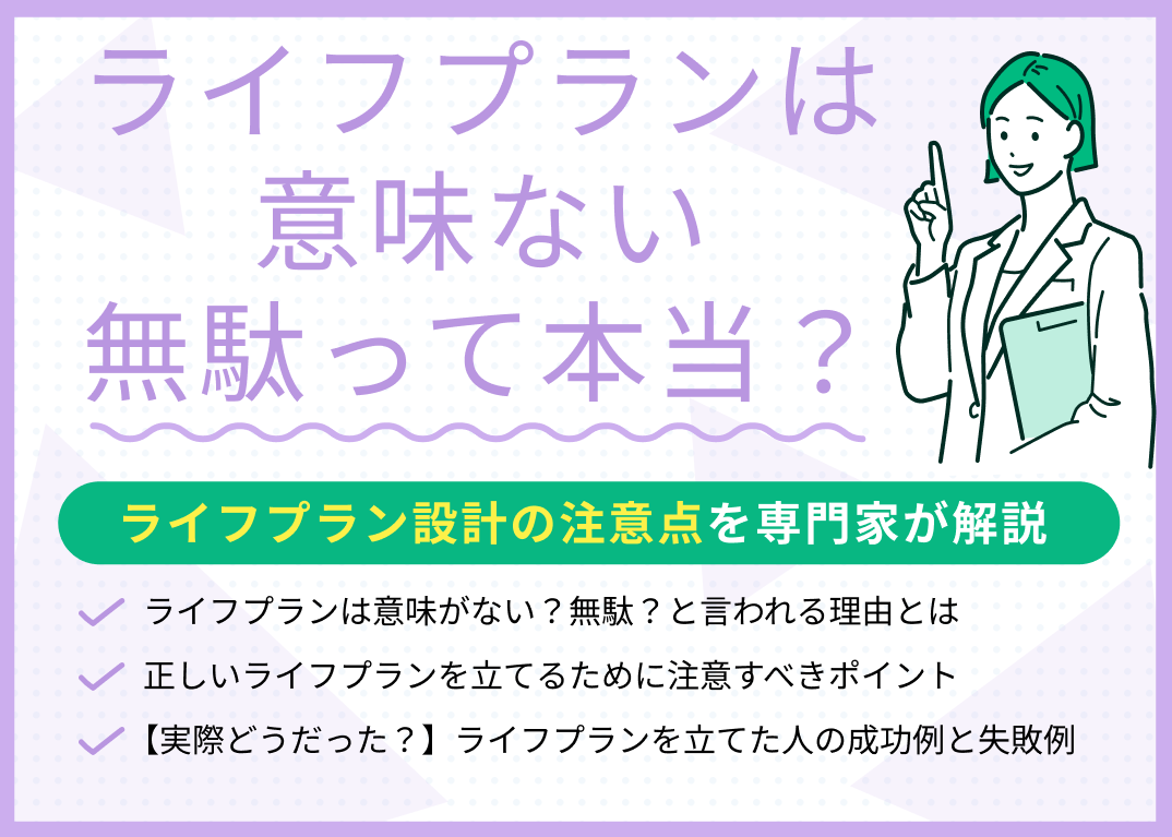 ライフプランは意味ない・無駄って本当?ライフプラン設計の注意点を解説