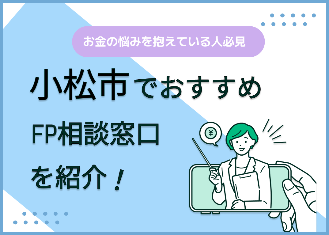 小松市のFP相談窓口おすすめ6選!人気の無料窓口も紹介【最新版】