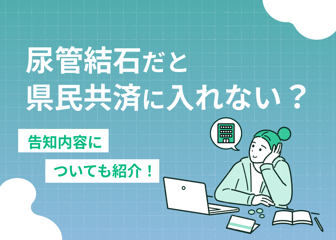 尿管結石だと県民共済に入れない?告知内容についても解説!