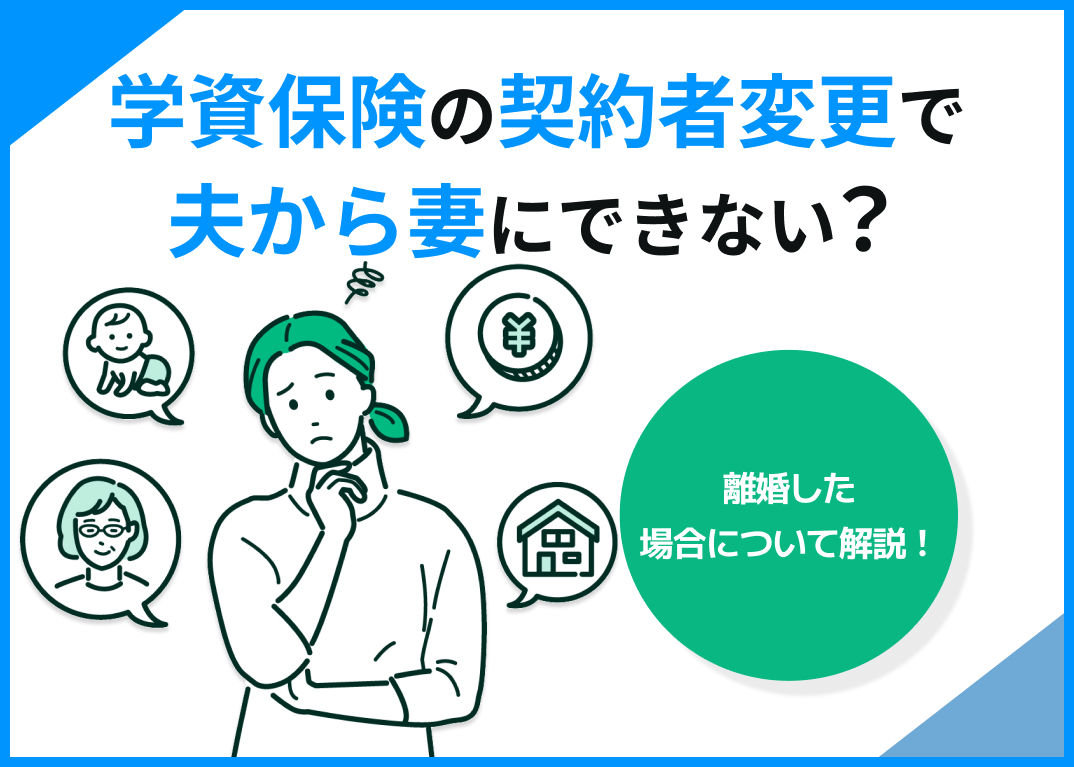学資保険の契約者変更で夫から妻にできない?離婚した場合について解説!