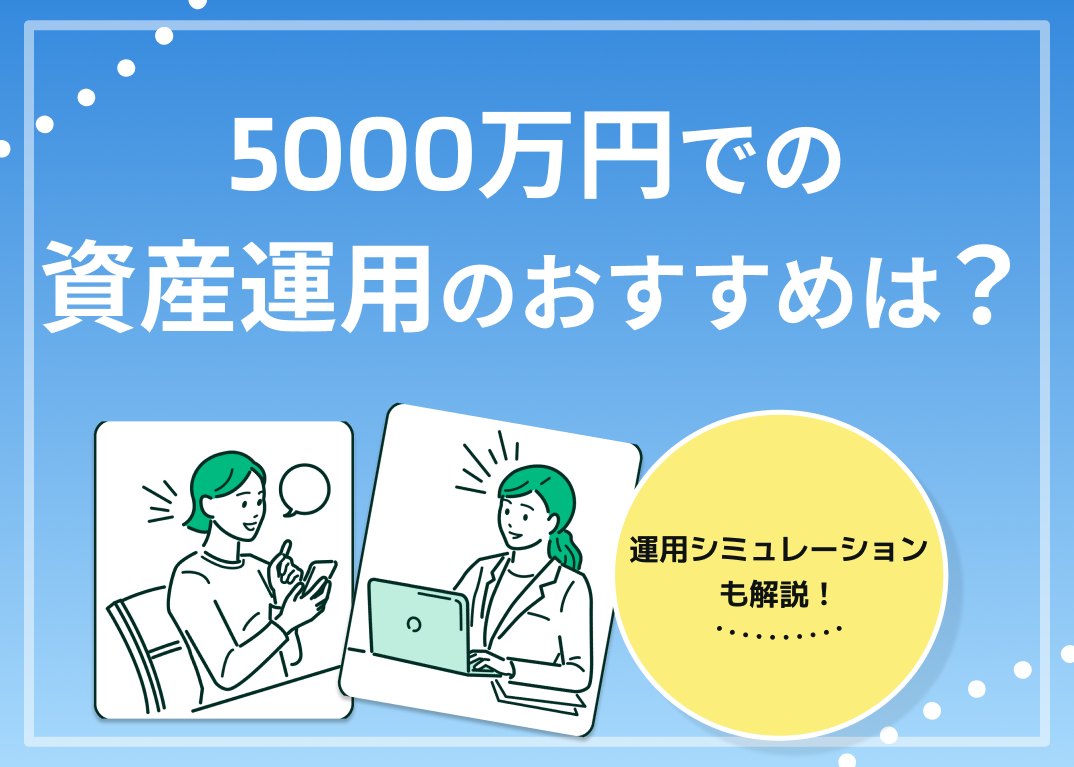 資産運用で5000万円運用するなら?おすすめの運用方法を解説