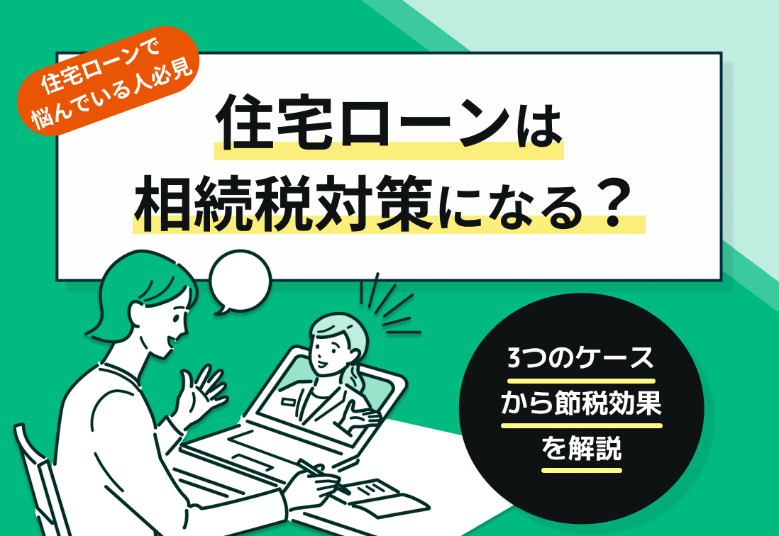 住宅ローンは相続税対策になる?3つのケースから節税効果を解説