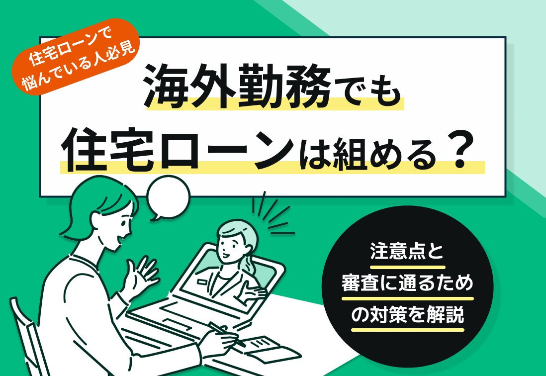 海外勤務でも住宅ローンは組める?注意点と審査に通るための対策を解説