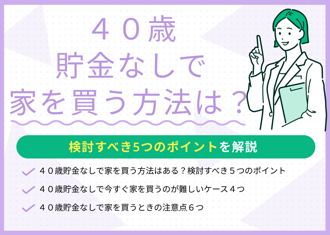 40歳貯金なしで家を買う方法は?検討すべき5つのポイントを解説