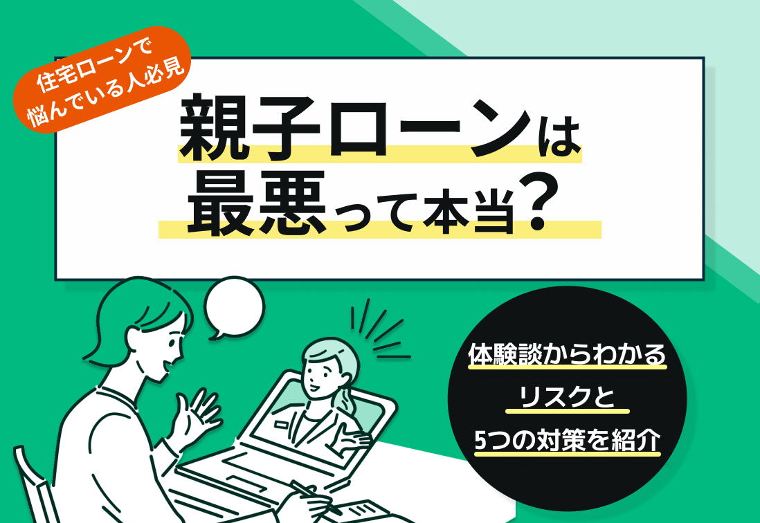 親子ローンは最悪って本当?体験談からわかるリスクと5つの対策を紹介