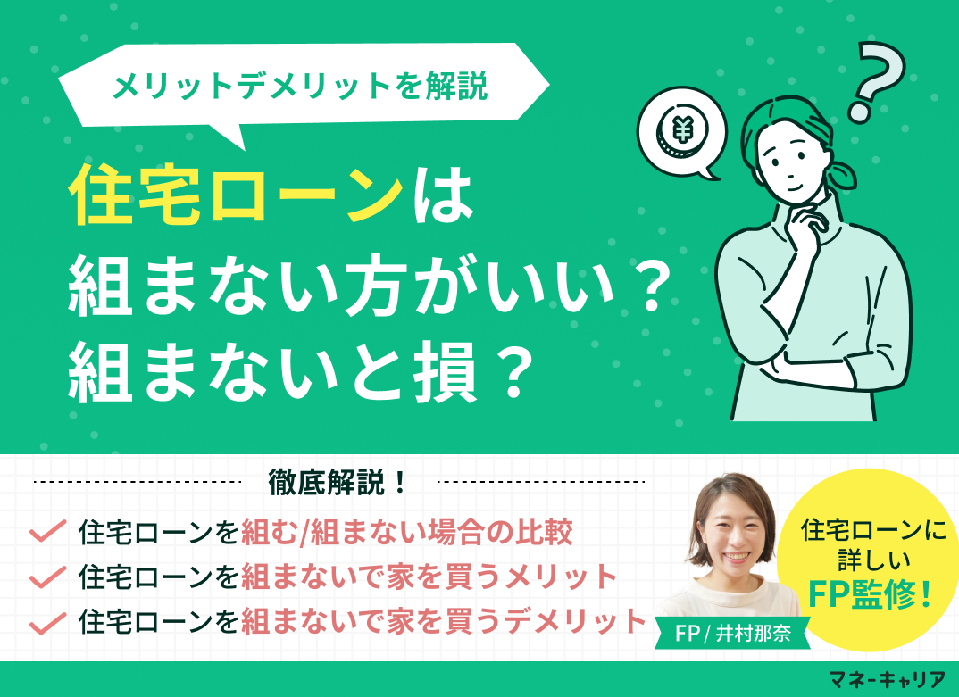 住宅ローンは組まない方がいい?組まないと損?メリットデメリットを解説