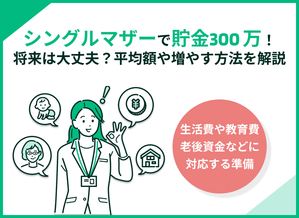 シングルマザーで貯金300万円だけど安心して良い?平均額や増やす方法を解説