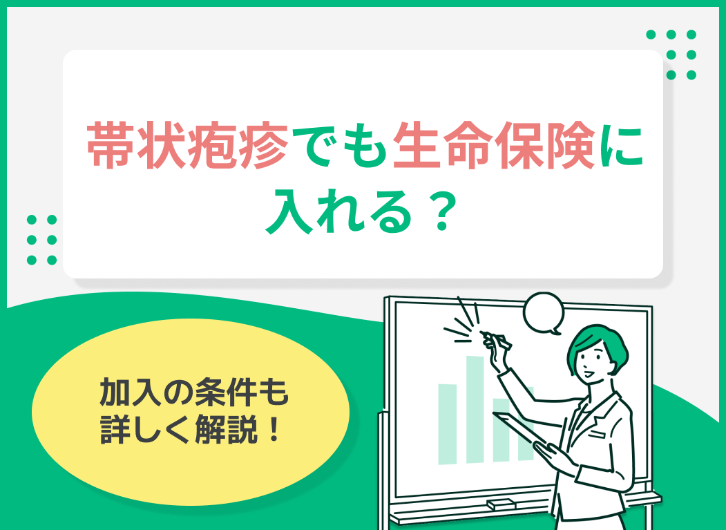 帯状疱疹でも生命保険に入れる?加入の条件を詳しく解説!