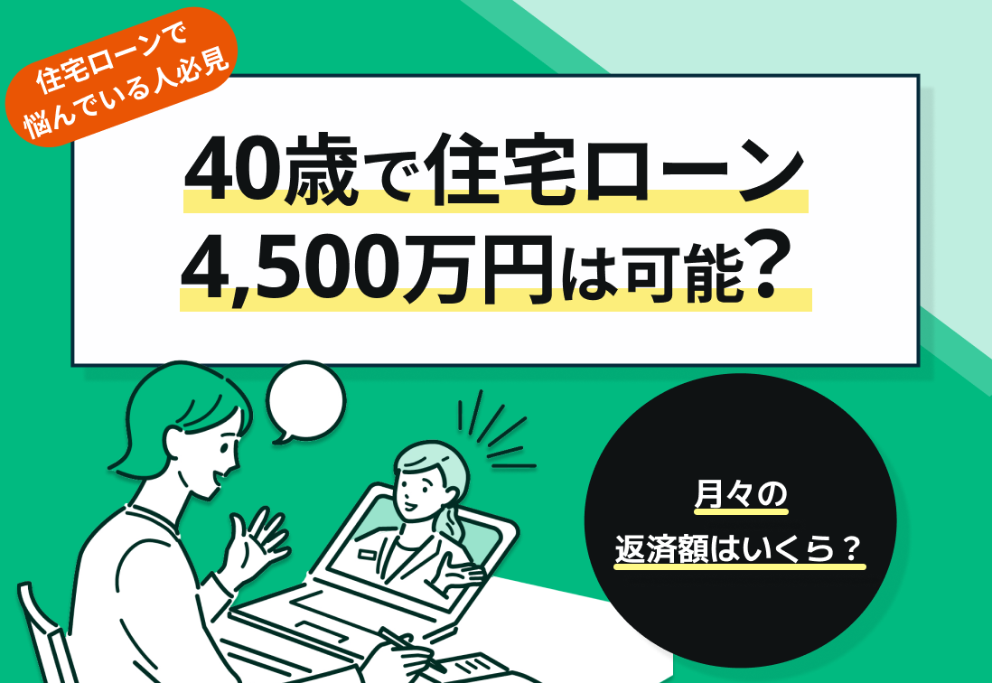 40歳で4500万円の住宅ローンが組める世帯年収は?月々の返済額はいくら?