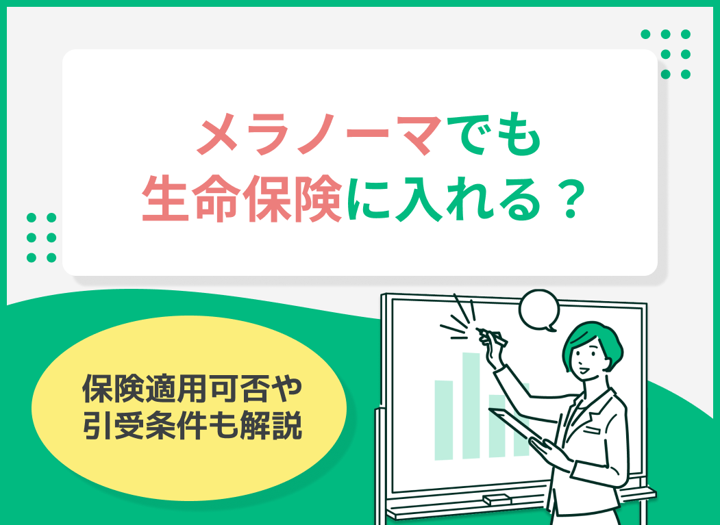 メラノーマでも生命保険に入れる?保険適用可否や引受条件を詳しく解説