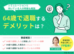 64歳で退職するデメリットは？シミュレーションと向いている人の特徴も解説のサムネイル画像